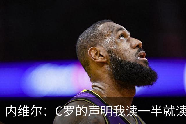 内维尔：C罗的声明我读一半就读不下去 很高兴主帅没把8条念出来